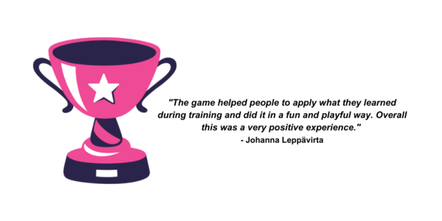 Quote by Johanna Leppävirta saying "The game helped people to apply what they learned during training and did it in a fun and playful way. Overall this was a very positive experience." 